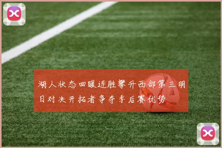湖人状态回暖连胜攀升西部第三明日对决开拓者争夺季后赛优势