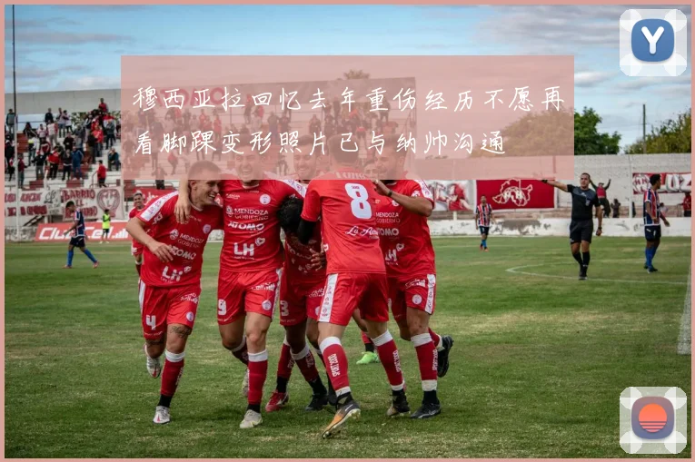 穆西亚拉回忆去年重伤经历不愿再看脚踝变形照片已与纳帅沟通
