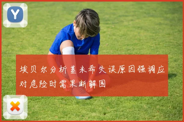 埃贝尔分析基米希失误原因强调应对危险时需果断解围
