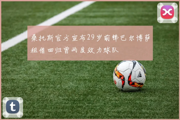 桑托斯官方宣布29岁前锋巴尔博萨租借回归曾两度效力球队
