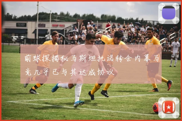 前球探揭秘马斯坦托诺转会内幕马竞几乎已与其达成协议