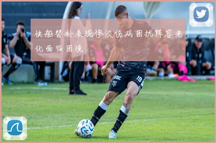 快船替补表现惨淡伤病困扰阵容老化面临困境