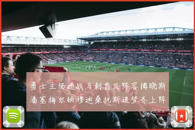 勇士主场迎战马刺首发阵容揭晓斯潘塞梅尔顿穆迪桑托斯追梦齐上阵