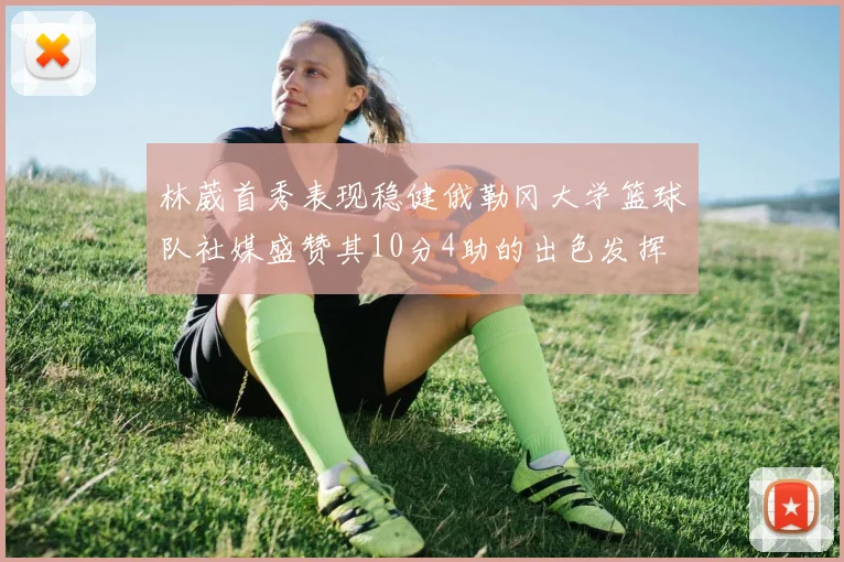 林葳首秀表现稳健俄勒冈大学篮球队社媒盛赞其10分4助的出色发挥