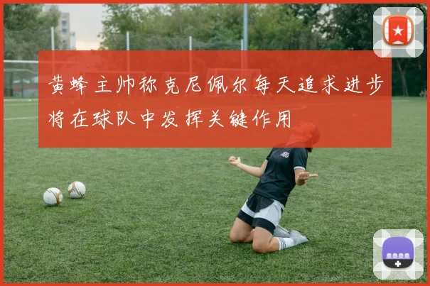 黄蜂主帅称克尼佩尔每天追求进步将在球队中发挥关键作用