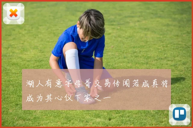 湖人有意字母哥交易传闻若成真将成为其心仪下家之一