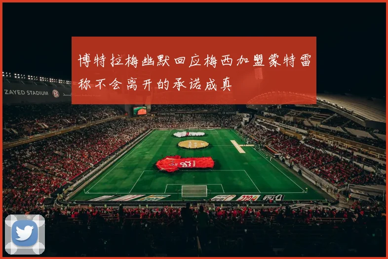 博特拉梅幽默回应梅西加盟蒙特雷称不会离开的承诺成真