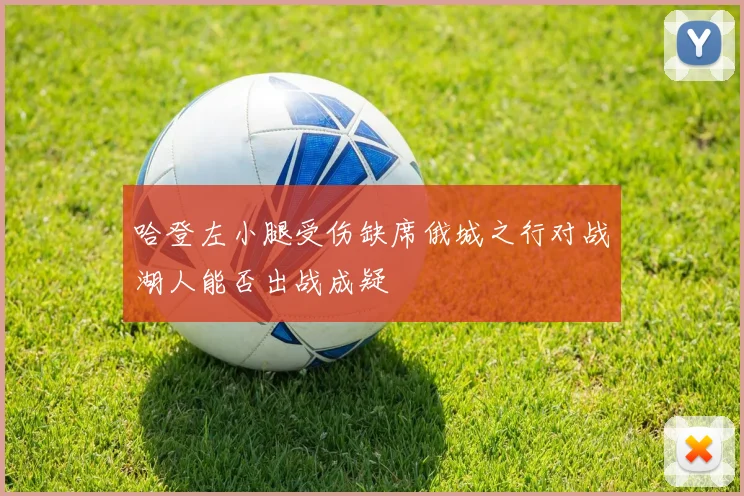哈登左小腿受伤缺席俄城之行对战湖人能否出战成疑