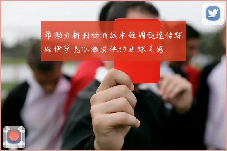 希勒分析利物浦战术强调迅速传球给伊萨克以激发他的进球灵感