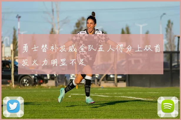 勇士替补发威全队五人得分上双首发火力明显不足