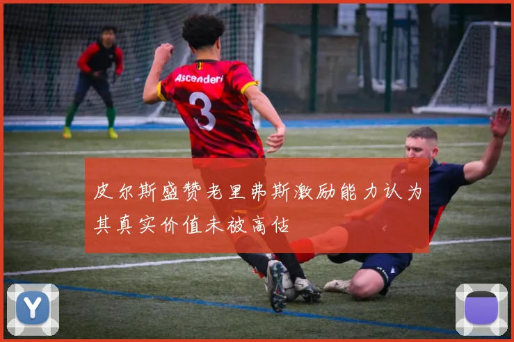 皮尔斯盛赞老里弗斯激励能力认为其真实价值未被高估