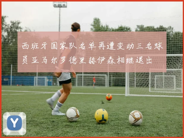 西班牙国家队名单再遭变动三名球员亚马尔罗德里赫伊森相继退出