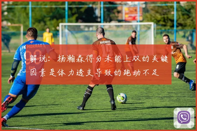 解说：杨瀚森得分未能上双的关键因素是体力透支导致的跑动不足